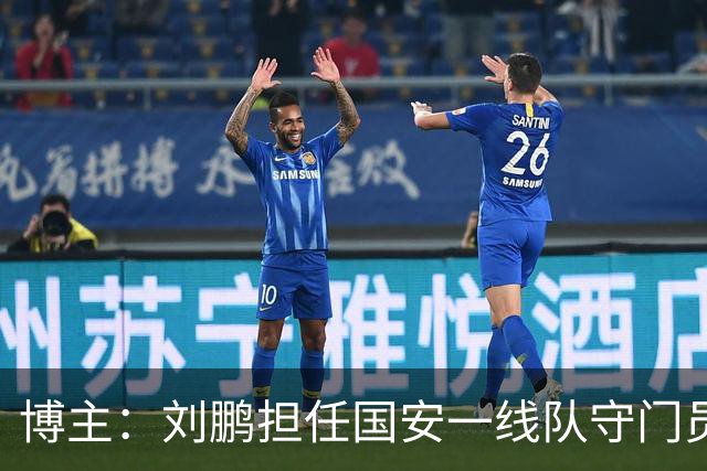 博主：刘鹏担任国安一线队守门员教练，此前曾任职李金羽教练团队